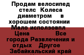 Продам велосипед стелс. Колеса диаметром 20.в хорошем состоянии. Мало исползовпл › Цена ­ 3000.. - Все города Развлечения и отдых » Другое   . Забайкальский край,Чита г.